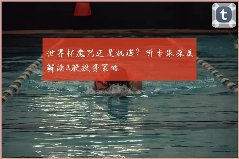 世界杯魔咒还是机遇?听专家深度解读A股投资策略
