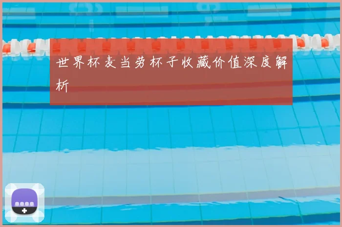 世界杯麦当劳杯子收藏价值深度解析